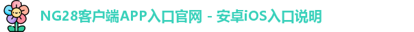 NG28客户端APP入口官网 - 安卓iOS入口说明